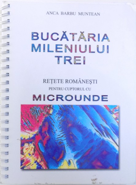 BUCATARIA MILENIULUI TREI  - RETETE ROMANESTI PENTRU CUPTORUL CU MICROUNDE de ANCA BARBU MUNTEAN , 2005