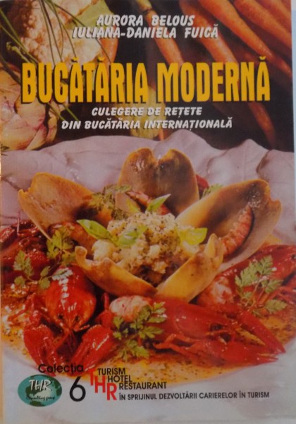 BUCATARIA MODERNA, CULEGERE DE RETETE DIN BUCATARIA INTERNATIONALA de AURORA BELOUS, IULIANA - DANIELA FUICA, 2003