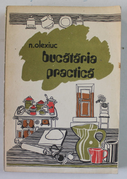 BUCATARIA PRACTICA de N. OLEXIUC , 1979
