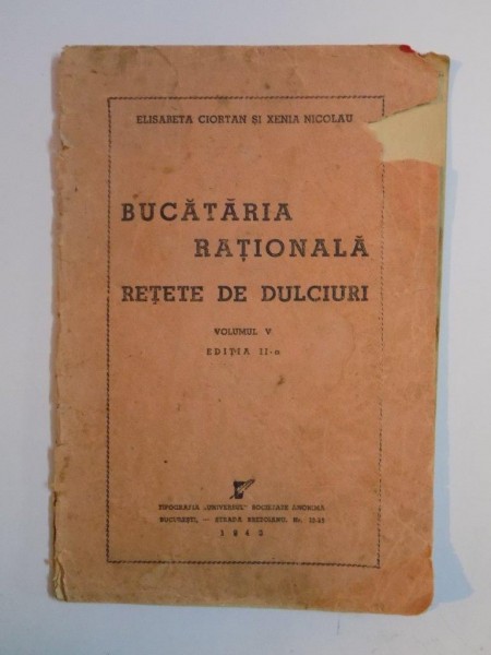 BUCATARIA RATIONALA. RETETE DE DULCIURI de ELISABETA CIORTAN, XENIA NICOLAU, VOLUMUL V, EDITIA A II-A  1943