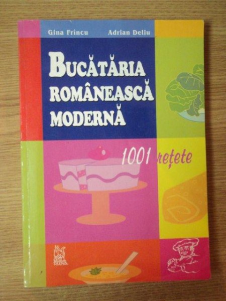 BUCATARIA ROMANEASCA MODERNA , 1001 DE RETETE de GINA FRINCU , ADRIAN DELIU