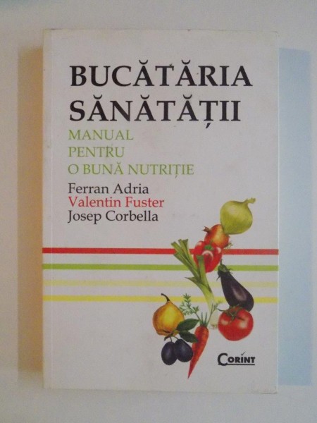 BUCATARIA SANATATII , MANUAL PENTRU O BUNA NUTRITIE de FERRAN ADRIA , VALENTIN FUSTER , JOSEP CORBELLA , 2010