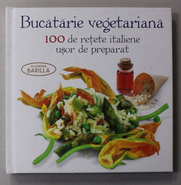 BUCATARIE VEGETARIANA - 100 DE RETETE ITALIENE USOR DE PREPARAT , editata de ACADEMIA BARILLA , 2014