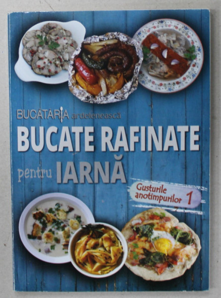 BUCATE RAFINATE PENTRU IARNA , BUCATARIA ARDELENEASCA , SERIA ' GUSTURILE ANOTIMPURILOR ' 1 , 2017