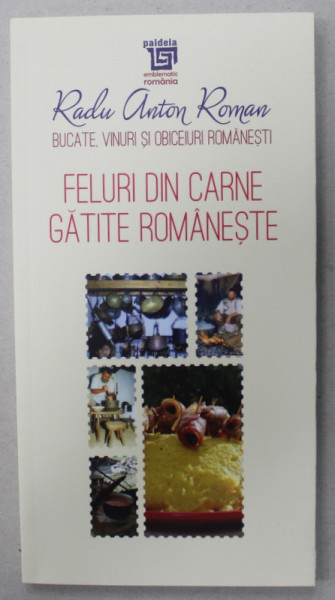 BUCATE , VINURI SI OBICEIURI ROMANESTI , VOLUMUL II  : FELURI DIN CARNE GATITE ROMANESTE de RADU ANTON ROMAN , 2017