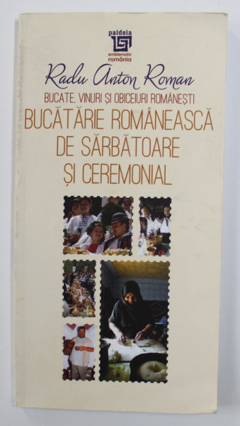 BUCATE , VINURI SI OBICEIURI ROMANESTI , VOLUMUL III . BUCATARIE ROMANEASCA DE SARBATOARE SI CEREMONIAL de RADU ANTON ROMAN , 2017