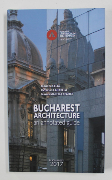 BUCHAREST ARCHITECTURE - AN ANNOTATED GUIDE by MARIANA CELAC ...MARIUS MARCU - LAPADAT , 2016