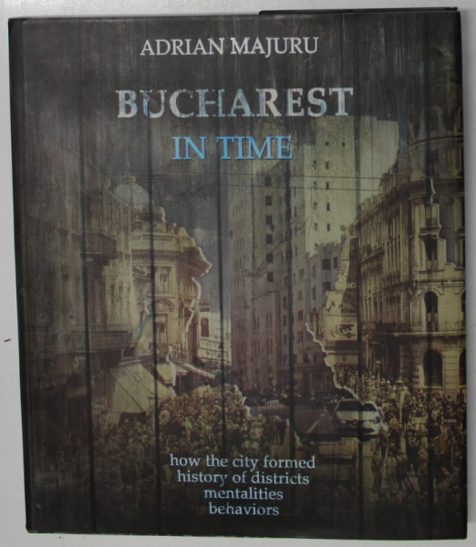BUCHAREST IN TIME by ADRIAN MAJURU , 2019, TEXT IN LIMBA ENGLEZA
