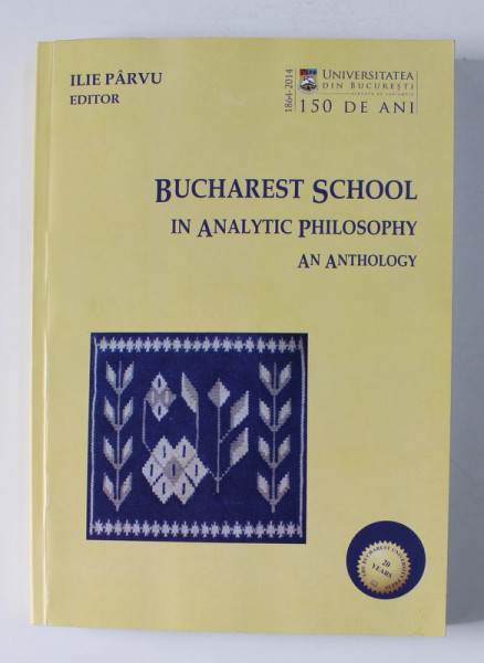 BUCHAREST SCHOOL IN ANALYTIC PHILOSOPHY - AN ANTHOLOGY , editor  ILIE PARVU , 2014