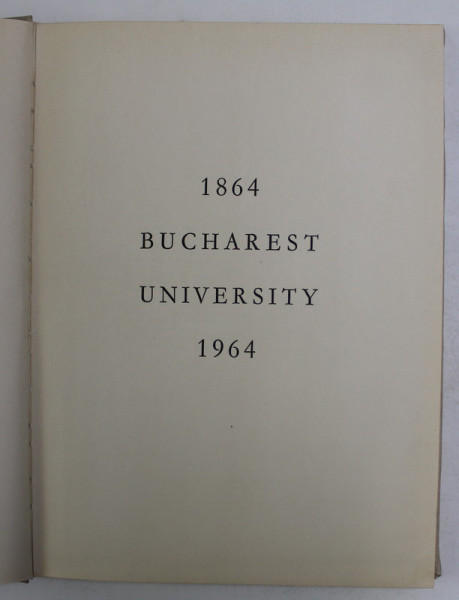 BUCHAREST UNIVERSITY 1864 - 1964 , by ALEXANDRU BALACI ..I. NEDELEA , APARUTA 1964