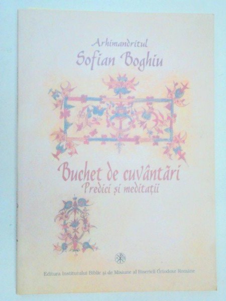 BUCHET DE CUVANTARI.PREDICI SI MEDITATII - ARHIMANDRITUL SOFIAN BOGHIU  2006