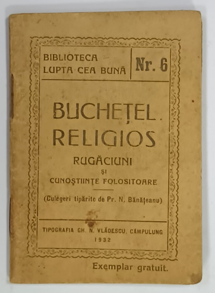 BUCHETEL RELIGIOS , RUGACIUNI SI CUNOSTINTE FOLOSITOARE , BIBLIOTECA ' LUPTA CEA BUNA ' NR. 6 . 1932
