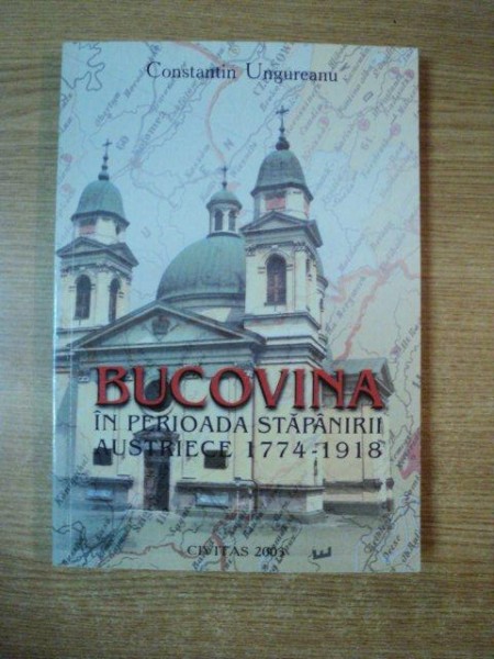 BUCOVINA IN PERIOADA STAPANIRII AUSTRIECE 1774 - 1918 de CONSTANTIN UNGUREANU , 2003 , CONTINE DEDICATIA AUTORULUI