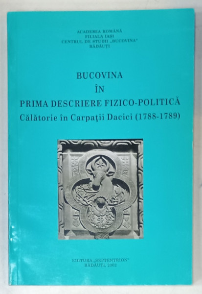 BUCOVINA IN PRIMA DESCRIERE FIZICO - POLITICA , CALATORIE IN CARPATII DACICI ( 1788 -1789  ) , EDITIE IN GERMANA SI ROMANA , 2002