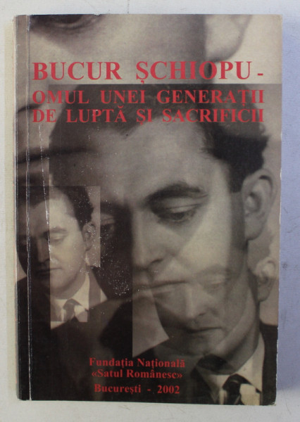 BUCUR SCHIOPU - OMUL UNEI GENERATII DE LUPTA SI SACRIFICII , 2002