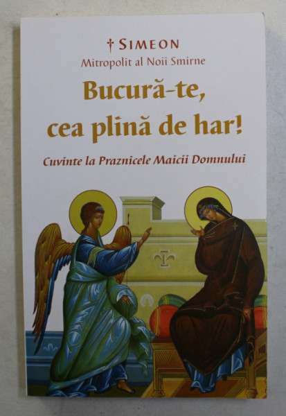 BUCURA - TE , CEA PLINA DE HAR ! , CUVINTE LA PRAZNICELE MAICII DOMNULUI de SIMEON MITROPOLIT AL NOII SMIRNE , 2017