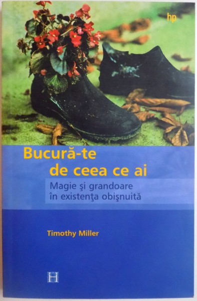 BUCURA - TE DE CEEA CE AI , MAGIE SI GRANDOARE IN EXISTENTA OBISNUITA de TIMOTHY MILLER , 2004