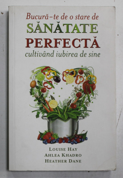 BUCURA- TE DE O STARE DE SANATATE PERFECTA CULTIVAND IUBIREA DE SINE de LOUISE HAY ...HEATHER DANE , 2015
