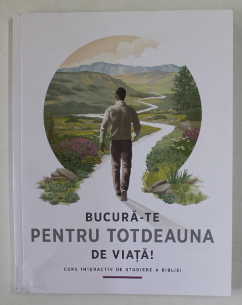 BUCURA - TE PENTRU TOTDEAUNA DE VIATA ! , CURS INTERACTIV DE STUDIERE A BIBLIEI , 2021