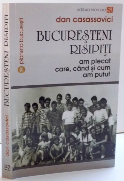 BUCURESTENI RISIPITI , AM PLECAT CARE , CAND SI CUM AM PUTUT  de DAN CASASSOVICI, 2016