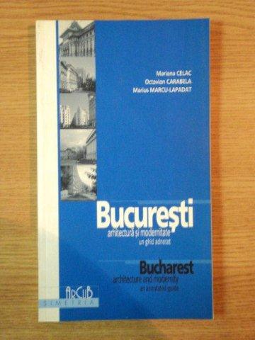 BUCURESTI , ARHITECTURA SI MODERNITATE . UN GHID ADNOTAT de MARIANA CELAC , OCTAVIAN CARABELA , M. MARCU LAPADAT , 2005