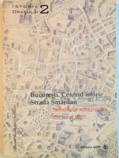 BUCURESTI, CENTRUL ISTORIC, STRADA SMARDAN, CERCETARILE ARHEOLOGICE DIN ANUL 2007 de GHEORGHE MANUCU-ADAMESTEANU, ANA MARIA VELTER, 2008