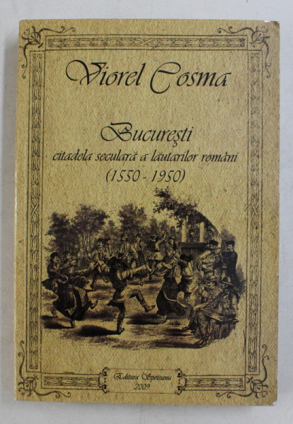 BUCURESTI - CITADELA SECULARA A LAUTARILOR ROMANI ( 1550 - 1950 ) de VIOREL COSMA , 2009 , DEDICATIE*