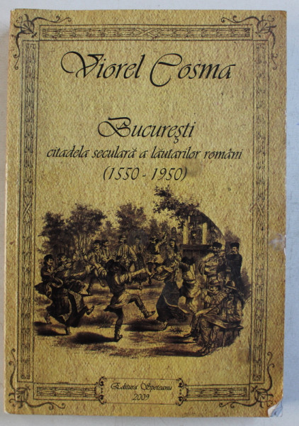 BUCURESTI - CITADELA SECULARA A LAUTARILOR ROMANI (1550-1950) de VIOREL COSMA , 2009