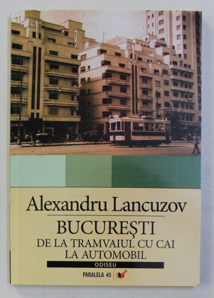 BUCURESTI : DE LA TRAMVAIUL CU CAI LA AUTOMOBIL de ALEXANDRU LANCUZOV , 2007 , MINIMA UZURA