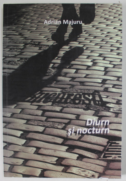 BUCURESTI . DIURN SI NOCTURN de ADRIAN MAJURU , 2009 , DEDICATIE *