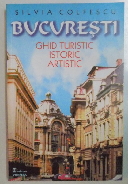 BUCURESTI. GHID TURISTIC, ISTORIC, ARTISTIC de SILVIA COLFESCU