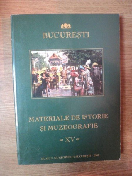 BUCURESTI - MATERIALE DE ISTORIE SI MUZEOGRAFIE VOL XV de IONEL IONITA , 2001