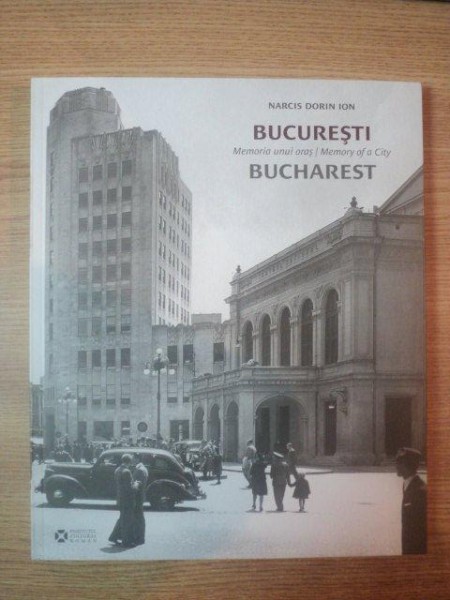 BUCURESTI, MEMORIA UNUI ORAS/ MEMORY OF A CITY BUCHAREST de NARCIS DORIN ION