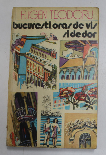 BUCURESTI ,ORAS DE VIS SI DE DOR de EUGEN TEODORU , 1977 *PREZINTA URME DE UZURA