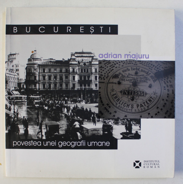 BUCURESTI POVESTEA UNEI GEOGRAFII UMANE de ADRIAN MAJURU , 2007