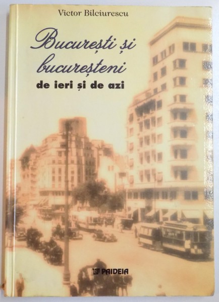 BUCURESTI SI BUCURESTENI DE IERI SI DE AZI de VICTOR BILCIURECU , 2003