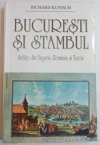 BUCURESTI SI STAMBUL , SCHITE DIN UNGARIA , ROMANIA SI TURCIA de RICHARD KUNISCH , 2000