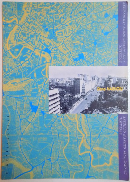 BUCURESTI , UN ORAS INTRE ORIENT SI OCCIDENT / BUCHAREST , A CITY BETWEEN ORIENT AND OCCIDENT de DANA HARHOIU , 2001