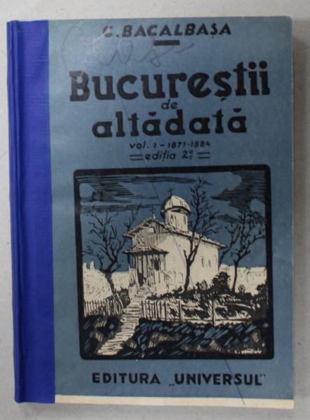 BUCURESTII DE ALTADATA de C. BACALBASA , VOLUMUL I , 1871 -1884 , APARUTA 1935 , COPERTE REFACUTE *