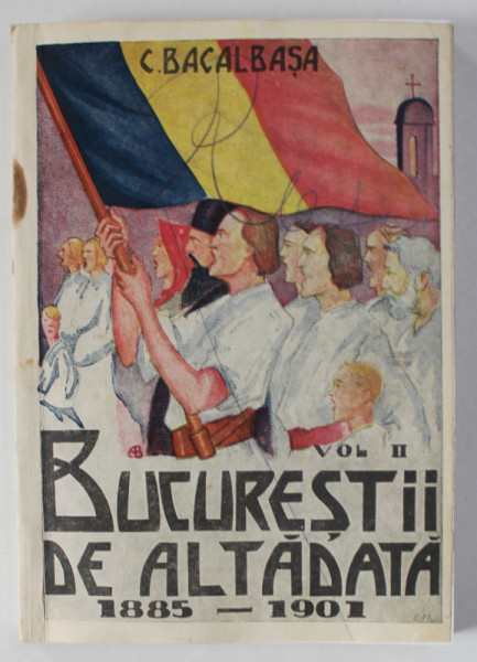 BUCURESTII DE ALTADATA de C. BACALBASA , VOLUMUL II , 1885 -1901 , APARUTA 1928 , COPERTE REFACUTE *