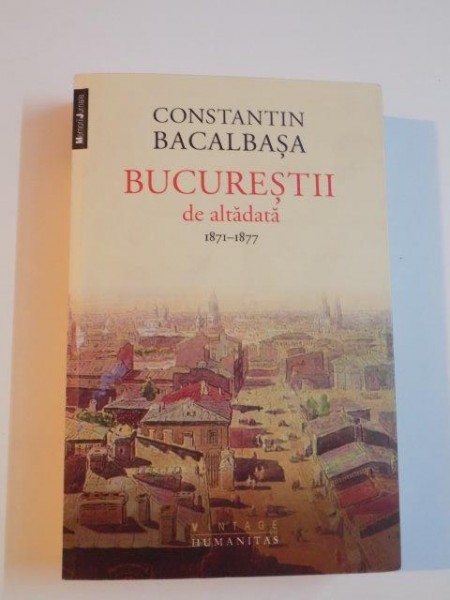 BUCURESTII DE ALTADATA , VOL. I  (1871 - 1877) , EDITIA A II - A de CONSTANTIN BACALBASA , 2014