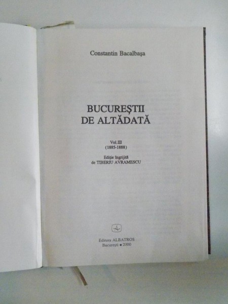BUCURESTII DE ALTADATA  , VOL. III (1885 - 1888) de CONSTANTIN BACALBASA , 2000