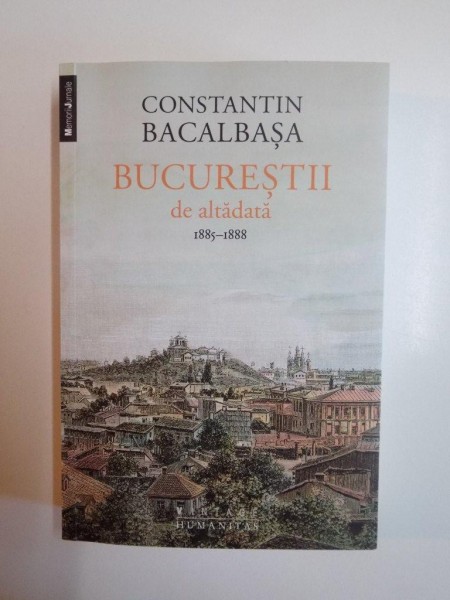 BUCURESTII DE ALTADATA , VOL. III (1885 - 1888) , EDITIA A II - A de CONSTANTIN BACALBASA , 2014