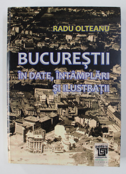BUCURESTII IN DATE , INTAMPLARI SI ILUSTRATII de RADU OLTEANU , 2010
