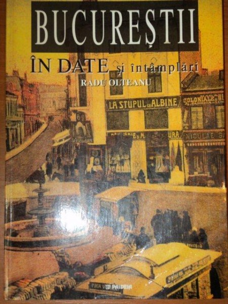 BUCURESTII IN DATE SI INTAMPLARI de  RADU OLTEANU