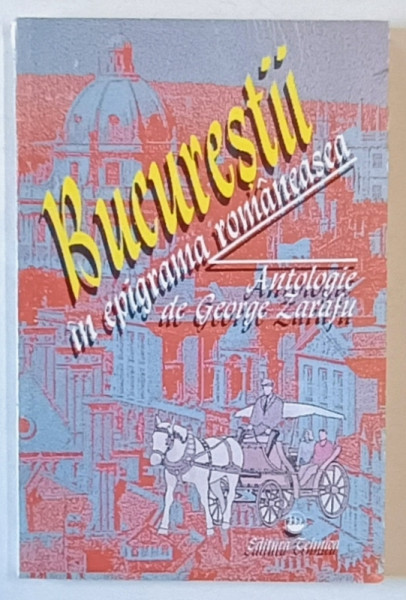 BUCURESTII IN EPIGRAMA ROMANEASCA , antologie de GEORGE ZARAFU , 1997 *DEDICATIE