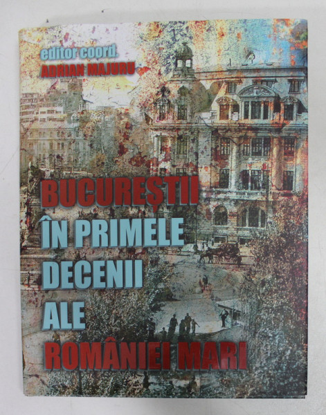 BUCURESTII IN PRIMELE DECENII ALE ROMANIEI MARI , editor coordonator ADRIAN MAJURU , 2018 , CONTINE DOUA CD- URI *