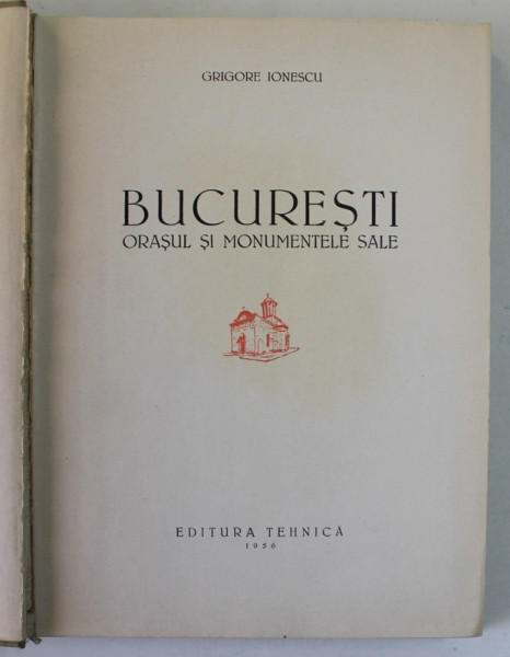 BUCURESTII - ORASUL SI MONUMENTELE SALE de GRIGORE IONESCU , 1956 , LIPSA HARTA * PREZINTA PETE SI URME DE UZURA