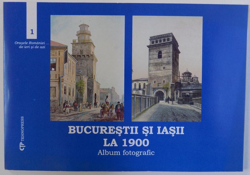 BUCURESTII SI IASII LA 1900  - ALBUM FOTOGRAFIC , 2003