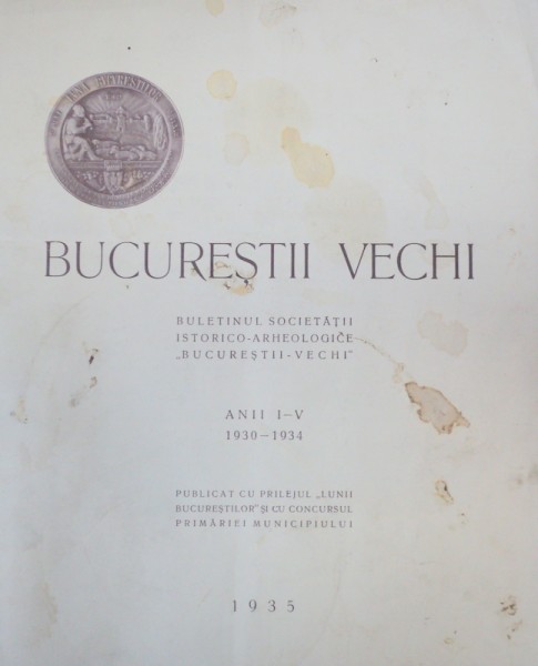BUCURESTII VECHI , BULETINUL SOCIETATII ISTORICO - ARHEOLOGICE ' BUCURESTII VECHI ' , ANII I - V , 1930 - 1934 , 1935